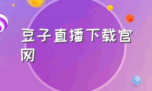 豆子直播下载官网（云豆直播官方下载）