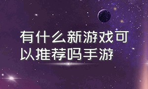 有什么新游戏可以推荐吗手游