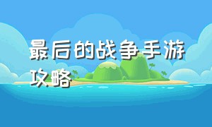 最后的战争手游攻略