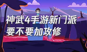 神武4手游新门派要不要加攻修