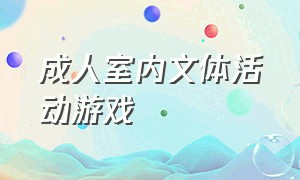 成人室内文体活动游戏（成人室内文体活动游戏设计）