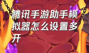 腾讯手游助手模拟器怎么设置多开