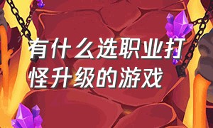 有什么选职业打怪升级的游戏