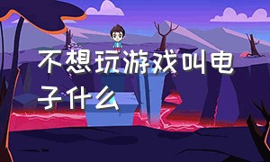 不想玩游戏叫电子什么