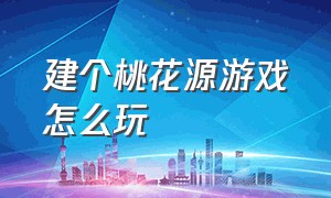 建个桃花源游戏怎么玩