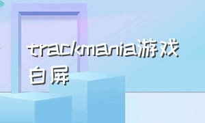 trackmania游戏白屏