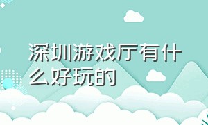 深圳游戏厅有什么好玩的