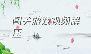 闯关游戏视频解压