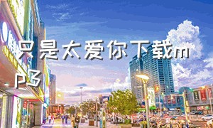 只是太爱你下载mp3（不该用情免费mp3下载）