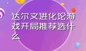 达尔文进化论游戏开局推荐选什么