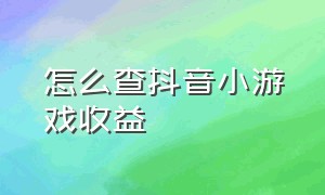 怎么查抖音小游戏收益