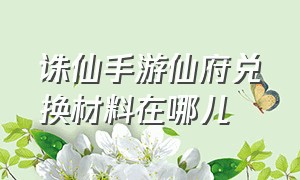 诛仙手游仙府兑换材料在哪儿