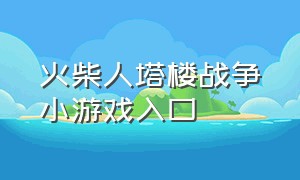 火柴人塔楼战争小游戏入口（火柴人塔楼战争小游戏入口最新版）