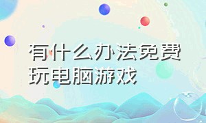 有什么办法免费玩电脑游戏