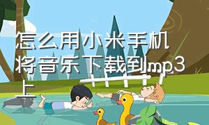 怎么用小米手机将音乐下载到mp3上