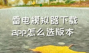 雷电模拟器下载app怎么选版本