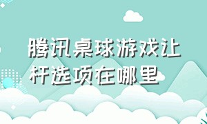 腾讯桌球游戏让杆选项在哪里