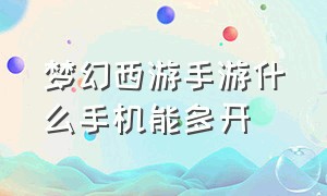 梦幻西游手游什么手机能多开