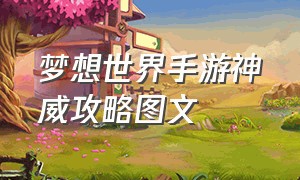 梦想世界手游神威攻略图文（梦想世界手游满属性表）