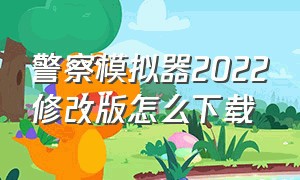 警察模拟器2022修改版怎么下载