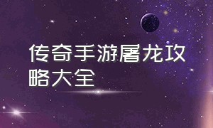 传奇手游屠龙攻略大全