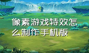 像素游戏特效怎么制作手机版