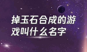 掉玉石合成的游戏叫什么名字