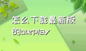 怎么下载最新版的ourplay