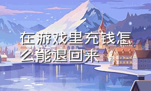 在游戏里充钱怎么能退回来