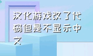 汉化游戏改了代码但是不显示中文