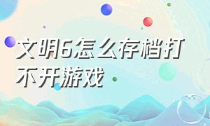 文明6怎么存档打不开游戏（文明6保存的游戏为什么加载不了）