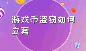 游戏币盗窃如何立案（游戏币盗窃如何立案起诉）