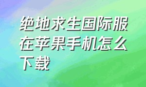 绝地求生国际服在苹果手机怎么下载（绝地求生国际服官方下载入口）