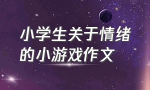 小学生关于情绪的小游戏作文（小学生关于情绪的小游戏作文三年级）