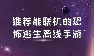 推荐能联机的恐怖逃生离线手游