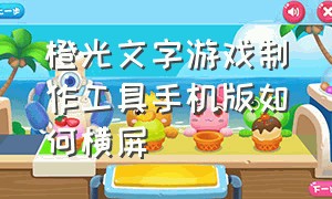 橙光文字游戏制作工具手机版如何横屏