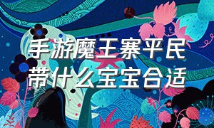 手游魔王寨平民带什么宝宝合适