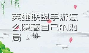 英雄联盟手游怎么隐藏自己的对局