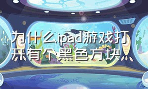 为什么ipad游戏打开有个黑色方块