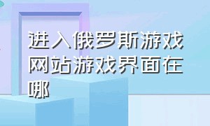 进入俄罗斯游戏网站游戏界面在哪