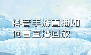 抖音手游直播如何看直播回放