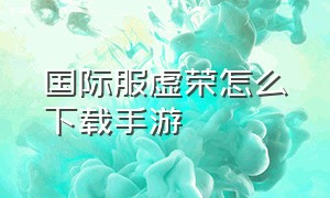 国际服虚荣怎么下载手游