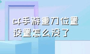 cf手游重刀位置设置怎么没了