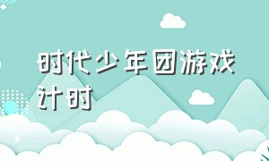 时代少年团游戏计时（时代少年团游戏链接哪找）