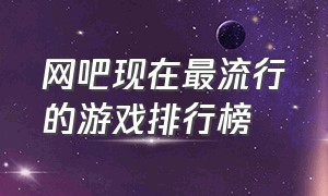 网吧现在最流行的游戏排行榜