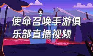 使命召唤手游俱乐部直播视频（使命召唤手游免费领神话皮肤）