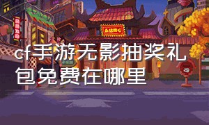 cf手游无影抽奖礼包免费在哪里