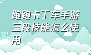 跑跑卡丁车手游三段技能怎么使用（跑跑卡丁车手游三段加速怎么放）