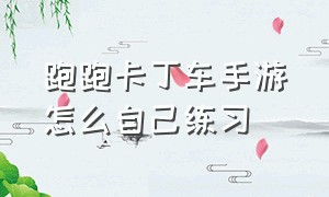 跑跑卡丁车手游怎么自己练习