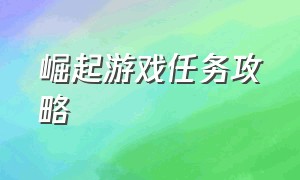 崛起游戏任务攻略（崛起游戏任务攻略图文）